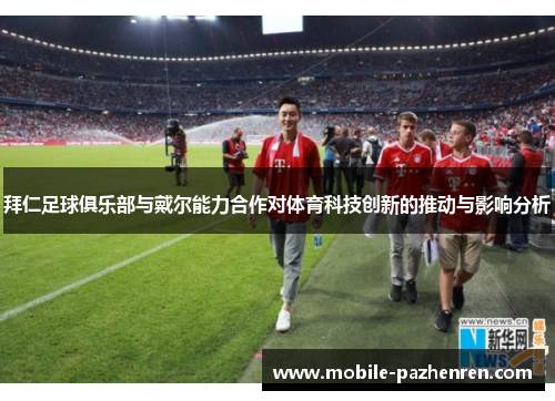 拜仁足球俱乐部与戴尔能力合作对体育科技创新的推动与影响分析