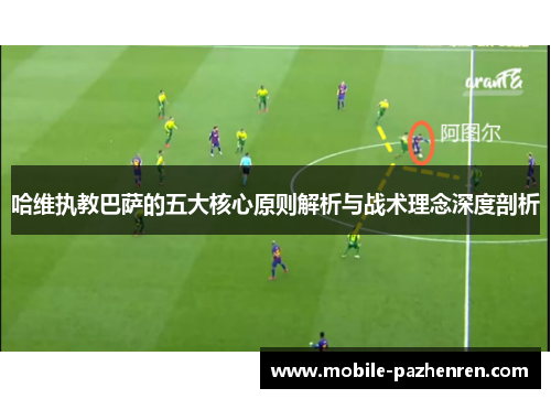 哈维执教巴萨的五大核心原则解析与战术理念深度剖析