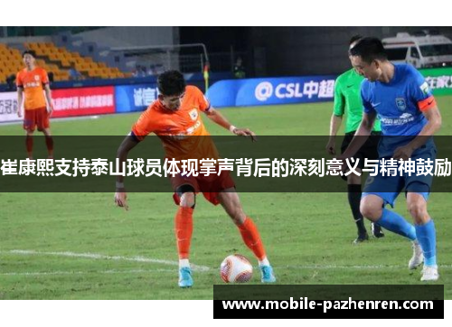 崔康熙支持泰山球员体现掌声背后的深刻意义与精神鼓励