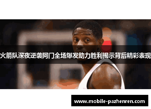 火箭队深夜逆袭阿门全场爆发助力胜利揭示背后精彩表现