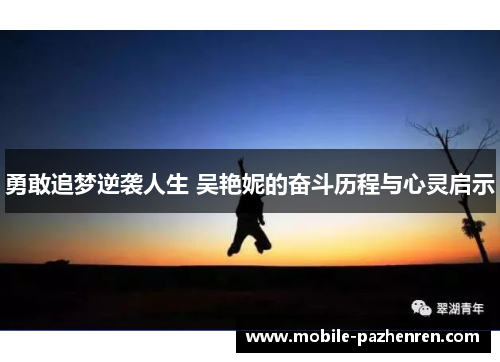 勇敢追梦逆袭人生 吴艳妮的奋斗历程与心灵启示