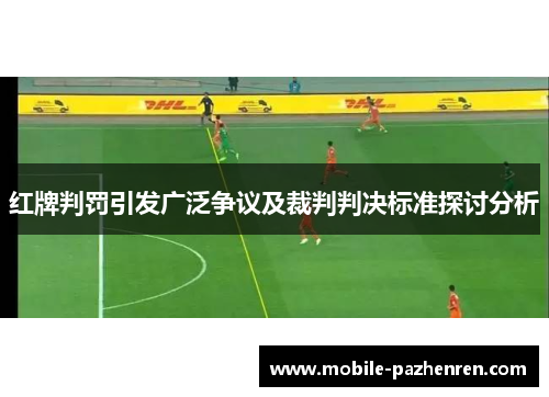 红牌判罚引发广泛争议及裁判判决标准探讨分析