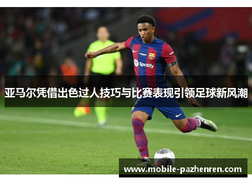 亚马尔凭借出色过人技巧与比赛表现引领足球新风潮