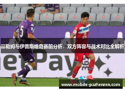 富勒姆与伊普斯维奇赛前分析：双方阵容与战术对比全解析