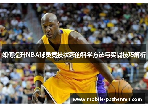 如何提升NBA球员竞技状态的科学方法与实战技巧解析