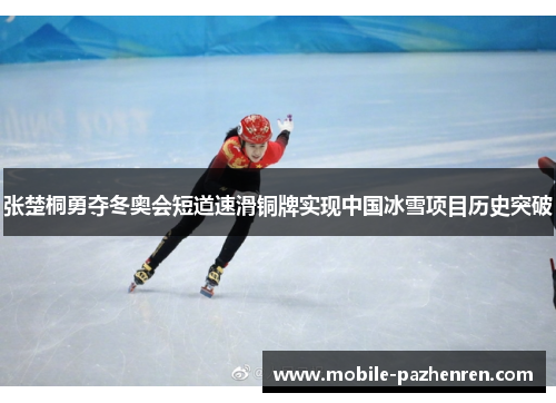 张楚桐勇夺冬奥会短道速滑铜牌实现中国冰雪项目历史突破