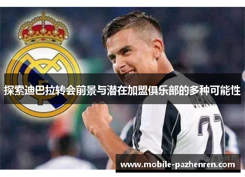 探索迪巴拉转会前景与潜在加盟俱乐部的多种可能性