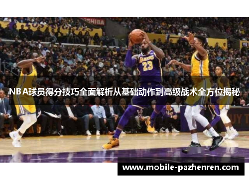 NBA球员得分技巧全面解析从基础动作到高级战术全方位揭秘