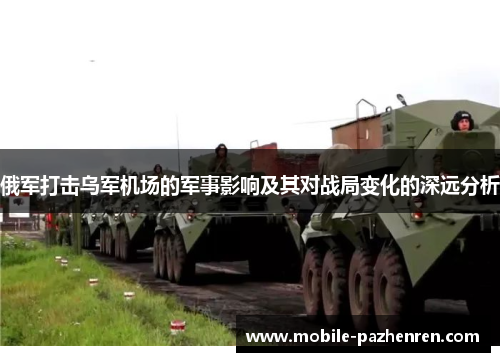 俄军打击乌军机场的军事影响及其对战局变化的深远分析