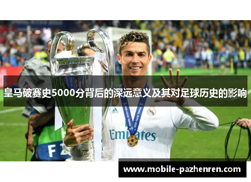 皇马破赛史5000分背后的深远意义及其对足球历史的影响
