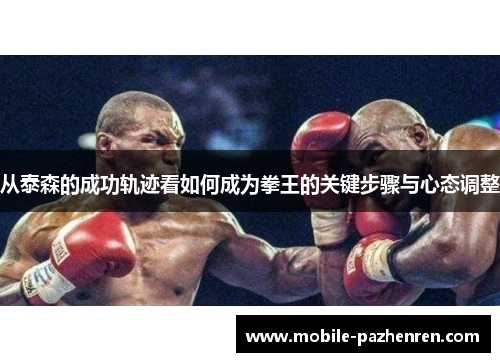 从泰森的成功轨迹看如何成为拳王的关键步骤与心态调整