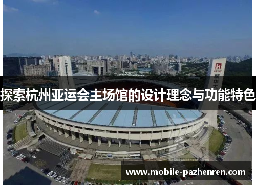 探索杭州亚运会主场馆的设计理念与功能特色