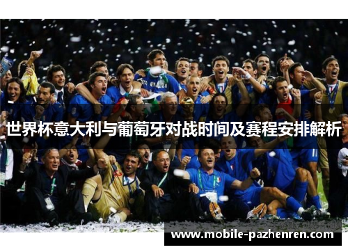 世界杯意大利与葡萄牙对战时间及赛程安排解析