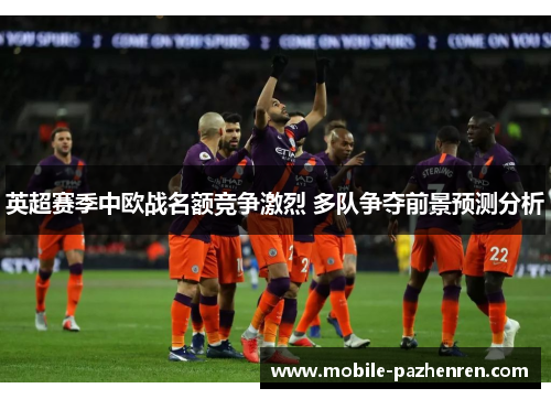 英超赛季中欧战名额竞争激烈 多队争夺前景预测分析