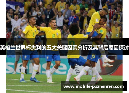 英格兰世界杯失利的五大关键因素分析及其背后原因探讨