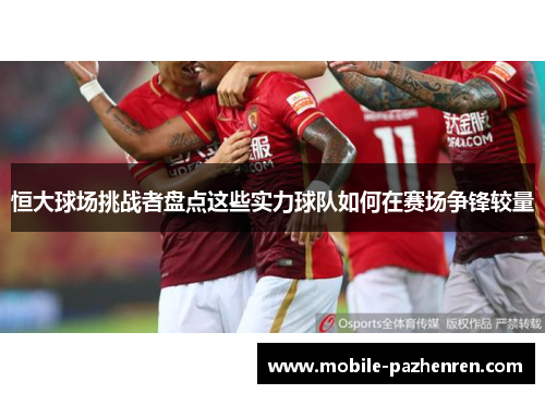 恒大球场挑战者盘点这些实力球队如何在赛场争锋较量