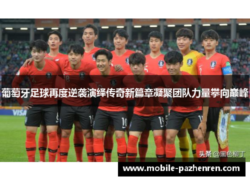 葡萄牙足球再度逆袭演绎传奇新篇章凝聚团队力量攀向巅峰