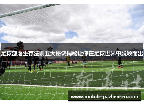 足球部落生存法则五大秘诀揭秘让你在足球世界中脱颖而出