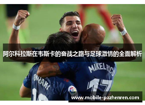 阿尔科拉斯在韦斯卡的奋战之路与足球激情的全面解析