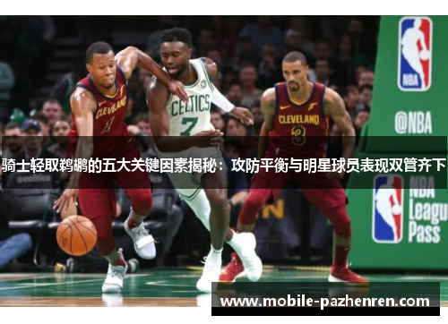 骑士轻取鹈鹕的五大关键因素揭秘:攻防平衡与明星球员表现双管齐下 骑士轻取鹈鹕的五大关键因素揭秘:攻防平衡与明星球员表现双管齐下