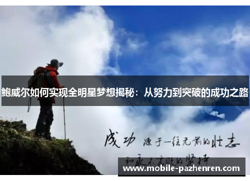 鲍威尔如何实现全明星梦想揭秘:从努力到突破的成功之路 鲍威尔如何实现全明星梦想揭秘:从努力到突破的成功之路