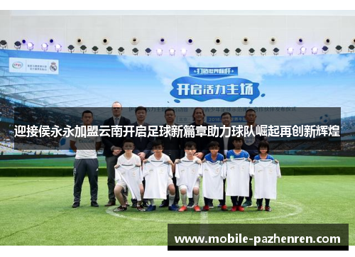 迎接侯永永加盟云南开启足球新篇章助力球队崛起再创新辉煌 迎接侯永永加盟云南开启足球新篇章助力球队崛起再创新辉煌