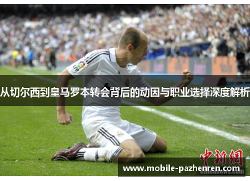 从切尔西到皇马罗本转会背后的动因与职业选择深度解析 从切尔西到皇马罗本转会背后的动因与职业选择深度解析