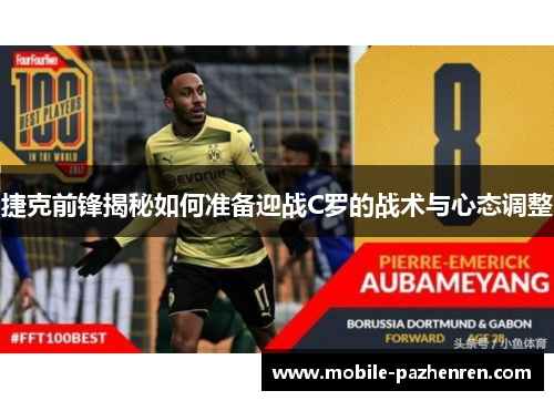 捷克前锋揭秘如何准备迎战C罗的战术与心态调整 捷克前锋揭秘如何准备迎战C罗的战术与心态调整