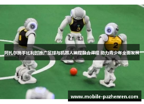 阿扎尔携手比利时推广足球与机器人编程融合课程 助力青少年全面发展 阿扎尔携手比利时推广足球与机器人编程融合课程 助力青少年全面发展