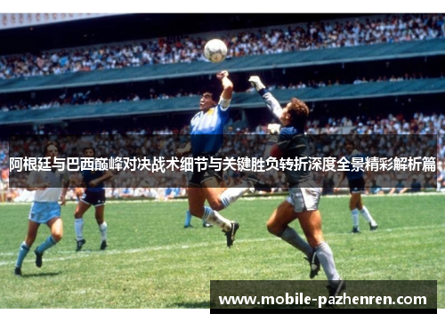 阿根廷与巴西巅峰对决战术细节与关键胜负转折深度全景精彩解析篇