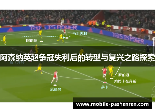 阿森纳英超争冠失利后的转型与复兴之路探索 阿森纳英超争冠失利后的转型与复兴之路探索