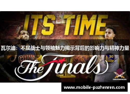 瓦尔迪：不屈战士与领袖魅力揭示背后的影响力与精神力量