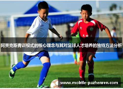 阿贾克斯青训模式的核心理念与其对足球人才培养的独特方法分析