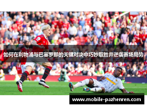 如何在利物浦与巴塞罗那的关键对决中巧妙取胜并逆袭赛场局势 如何在利物浦与巴塞罗那的关键对决中巧妙取胜并逆袭赛场局势