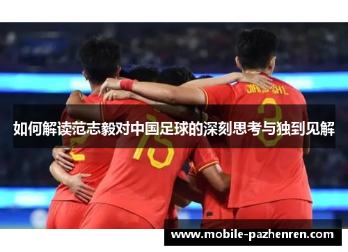 如何解读范志毅对中国足球的深刻思考与独到见解 如何解读范志毅对中国足球的深刻思考与独到见解