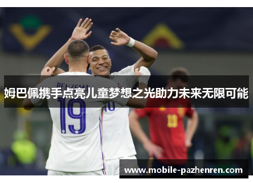姆巴佩携手点亮儿童梦想之光助力未来无限可能