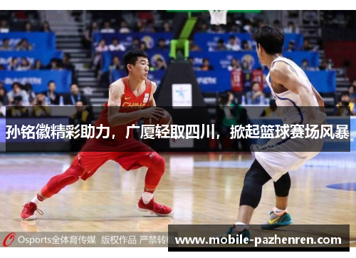 孙铭徽精彩助力，广厦轻取四川，掀起篮球赛场风暴