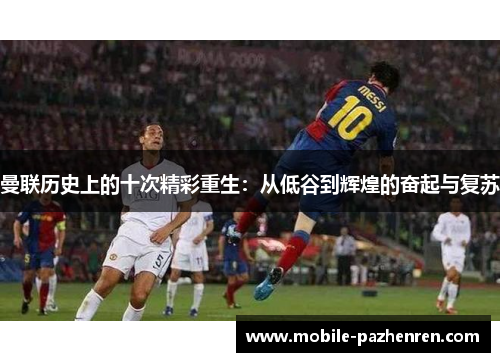 曼联历史上的十次精彩重生:从低谷到辉煌的奋起与复苏 曼联历史上的十次精彩重生:从低谷到辉煌的奋起与复苏