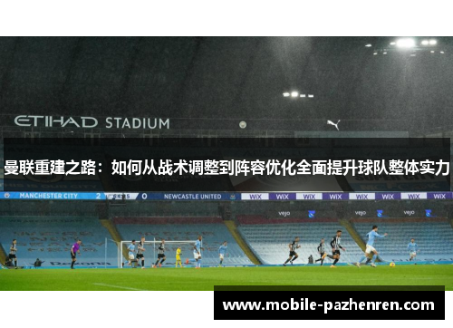曼联重建之路:如何从战术调整到阵容优化全面提升球队整体实力 曼联重建之路:如何从战术调整到阵容优化全面提升球队整体实力