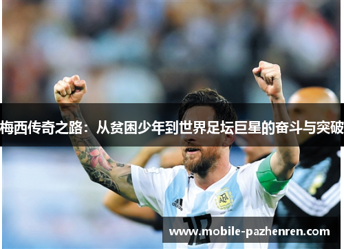 梅西传奇之路:从贫困少年到世界足坛巨星的奋斗与突破 梅西传奇之路:从贫困少年到世界足坛巨星的奋斗与突破