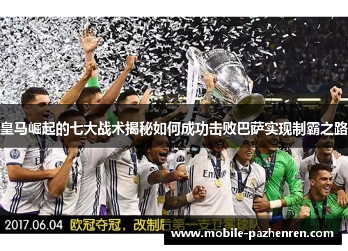 皇马崛起的七大战术揭秘如何成功击败巴萨实现制霸之路 皇马崛起的七大战术揭秘如何成功击败巴萨实现制霸之路