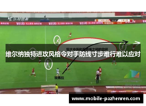 维尔纳独特进攻风格令对手防线寸步难行难以应对 维尔纳独特进攻风格令对手防线寸步难行难以应对