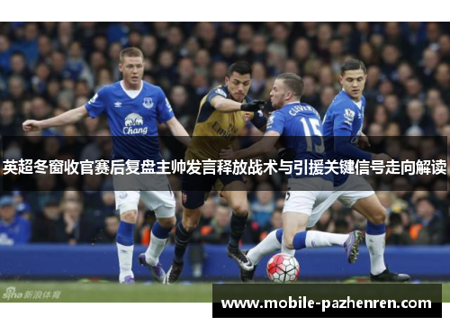 英超冬窗收官赛后复盘主帅发言释放战术与引援关键信号走向解读 英超冬窗收官赛后复盘主帅发言释放战术与引援关键信号走向解读