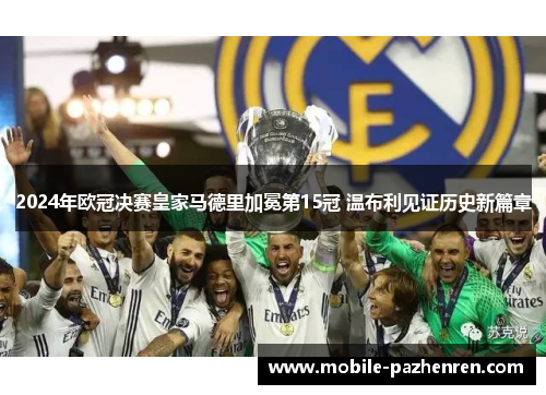 2024年欧冠决赛皇家马德里加冕第15冠 温布利见证历史新篇章 2024年欧冠决赛皇家马德里加冕第15冠 温布利见证历史新篇章