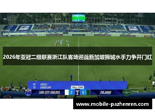 2026年亚冠二级联赛浙江队客场迎战新加坡狮城水手力争开门红