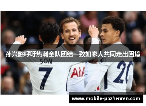 孙兴慜呼吁热刺全队团结一致如家人共同走出困境 孙兴慜呼吁热刺全队团结一致如家人共同走出困境