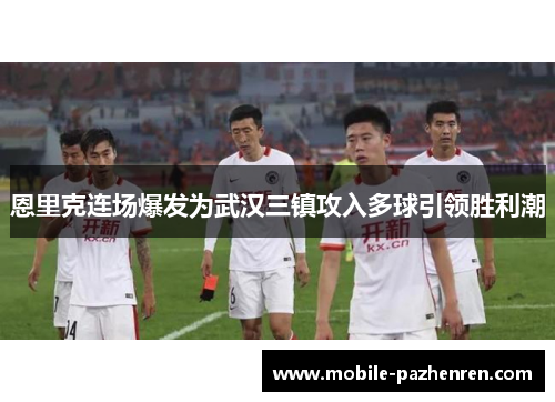 恩里克连场爆发为武汉三镇攻入多球引领胜利潮 恩里克连场爆发为武汉三镇攻入多球引领胜利潮