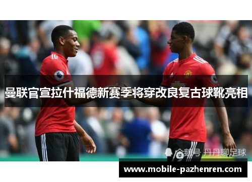 曼联官宣拉什福德新赛季将穿改良复古球靴亮相