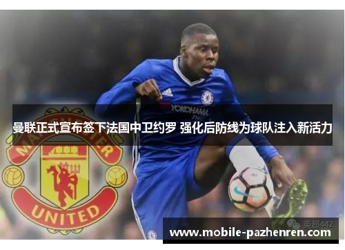 曼联正式宣布签下法国中卫约罗 强化后防线为球队注入新活力