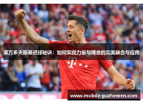 莱万多夫斯基进球秘诀:如何实现力量与精准的完美融合与应用 莱万多夫斯基进球秘诀:如何实现力量与精准的完美融合与应用